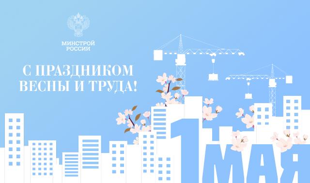 Поздравление Министра строительства и ЖКХ РФ Ирека Файзуллина с Праздником Весны и Труда
